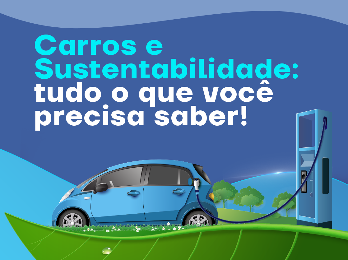 Carros e sustentabilidade: tudo o que você precisa saber!